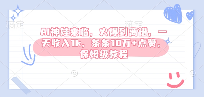 AI神娃来临，火爆到离谱，一天收入1k，条条10万+点赞，保姆级教程-慕云辰风博客