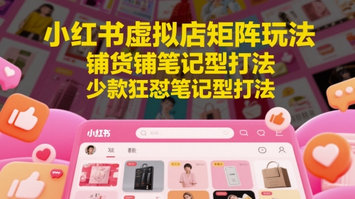 小红书虚拟店矩阵玩法，铺货铺笔记型打法，少款狂怼笔记型打法-辰风资源站