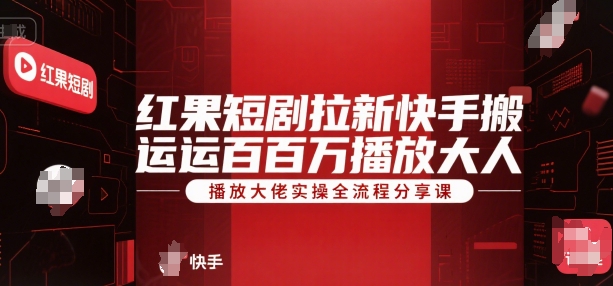 红果短剧拉新快手搬运百万播放大佬实操全流程分享课-辰风资源站