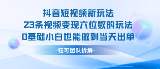 抖音短视频新玩法，23条视频变现六位数，0基础小白也能做到当天出单-辰风资源站