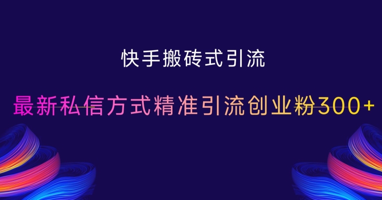 快手搬砖式引流，最新私信方式精准引流创业粉300+-慕云辰风博客