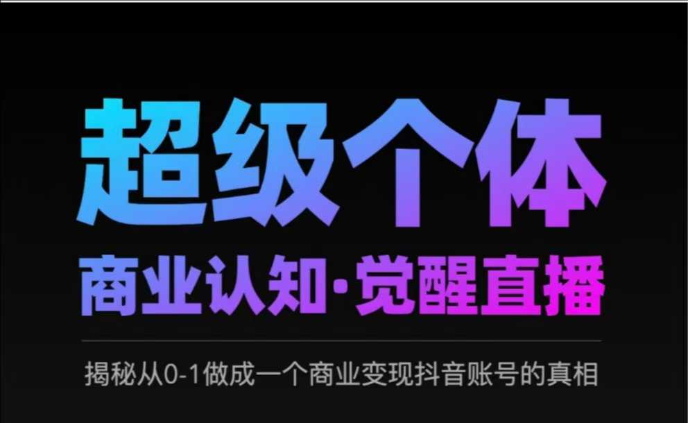 2025超级个体商业认知·觉醒直播，揭秘从0-1做成一个商业变现抖音账号的真相-辰风资源站