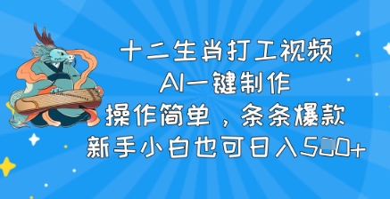 十二生肖打工视频，AI一键制作，操作简单，条条爆款，新手小白也可日入5张-慕云辰风博客