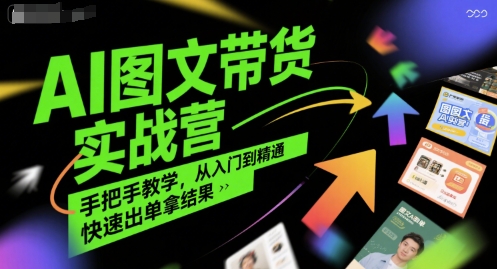 AI图文带货实战营，手把手教学，从入门到精通，快速出单拿结果-辰风资源站