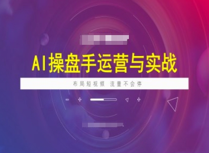 AI操盘手运营实战课程，布局短祝频，流量不会停-慕云辰风博客