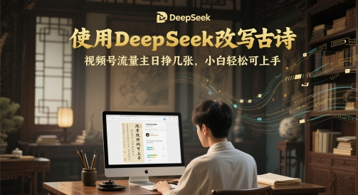 使用DeepSeek改写古诗，视频号流量主日挣几张，小白轻松可上手-辰风资源站