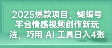 2025爆款项目，蝴蝶号平台情感视频创作新玩法，巧用 AI 工具日入4张-慕云辰风博客