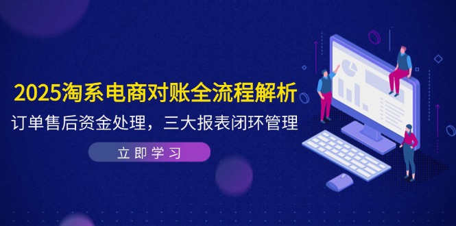 （14717期）2025淘系电商对账全流程解析，订单售后资金处理，三大报表闭环管理-辰风资源站