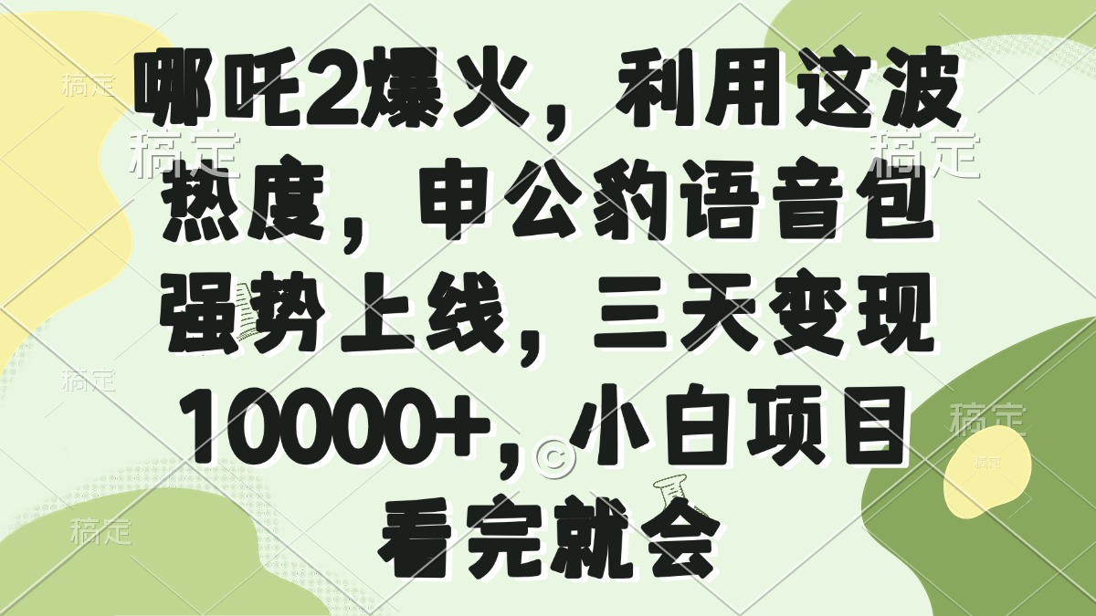 （14223期）哪吒2爆火，利用这波热度，申公豹语音包强势上线，三天变现10000+，小…-慕云辰风博客