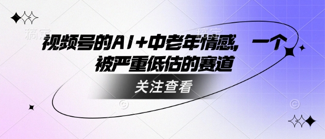 视频号的AI+中老年情感，一个被严重低估的赛道-慕云辰风博客