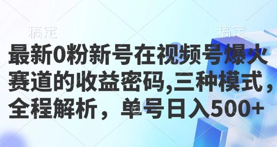 最新0粉新号在视频号爆火赛道的收益密码，三种模式，全程解析，单号日入5张-慕云辰风博客