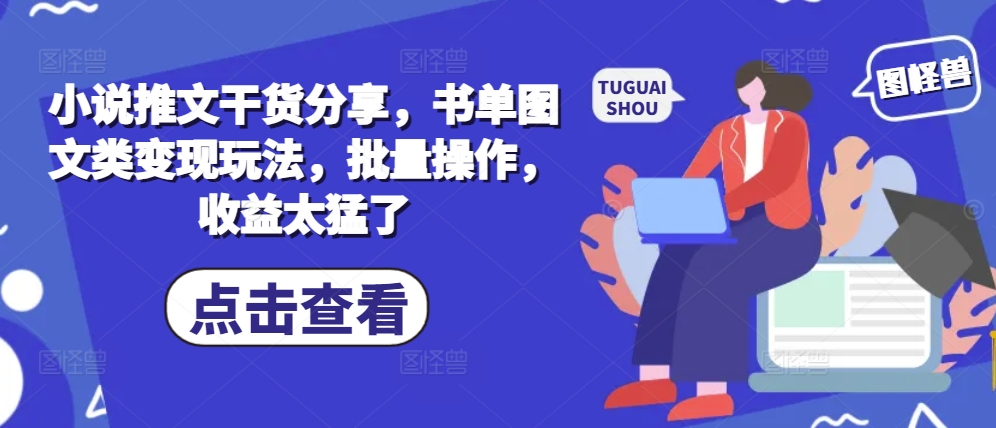 小说推文干货分享，书单图文类变现玩法，批量操作，收益太猛了-慕云辰风博客