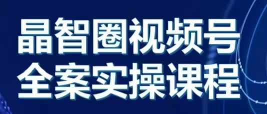 晶姐说直播·视频号全案实操课，从0-1全流程-慕云辰风博客