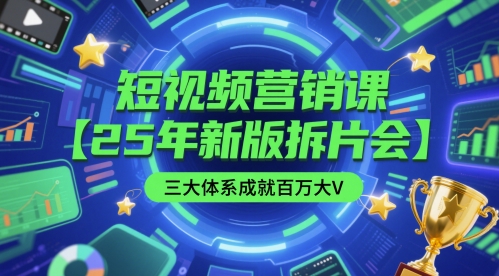 短视频营销课【25年新版拆片会】三大体系成就百万大V，包含正课、拆片会、手把手教学直播课等-辰风资源站