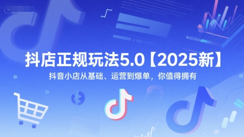 抖店正规玩法5.0【2025新】抖音小店从基础、运营到爆单，你值得拥有-辰风资源站