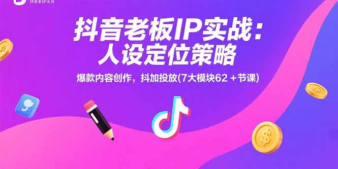 （15497期）抖音老板IP实战：人设定位策略，爆款内容创作，抖加投放(7大模块62+节课)-辰风资源站