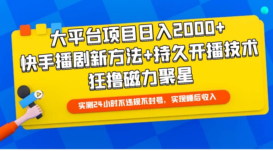 大平台项目日入2000+，快手播剧新方法+持久开播技术，狂撸磁力聚星-慕云辰风博客