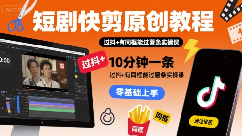 短剧快剪原创教程，10分钟一条，过抖+有同框能过薯条实操课-辰风资源站