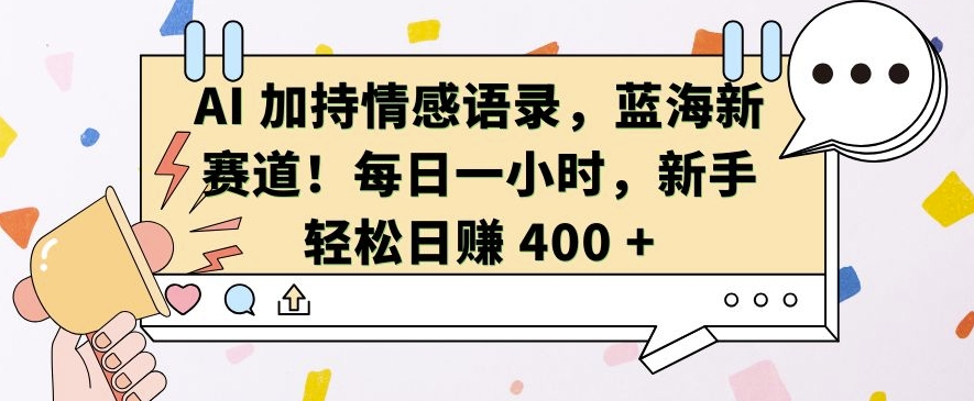 AI 加持情感语录，蓝海新赛道，每日一小时，新手轻松日入 400【揭秘】-慕云辰风博客