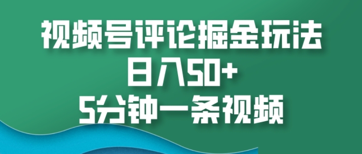 视频号评论掘金玩法，日入50+，5分钟一条视频-慕云辰风博客