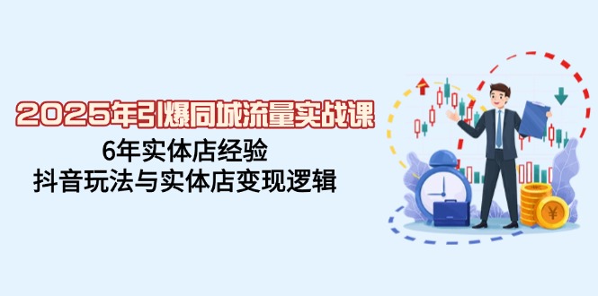 （14346期）2025年引爆同城流量实战课，6年实体店经验，抖音玩法与实体店变现逻辑-慕云辰风博客