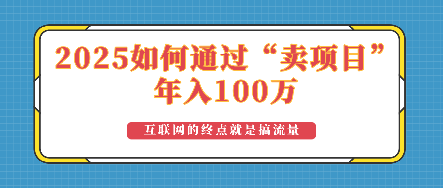 （14181期）2025年如何通过“卖项目”实现100万收益：最具潜力的盈利模式解析-慕云辰风博客