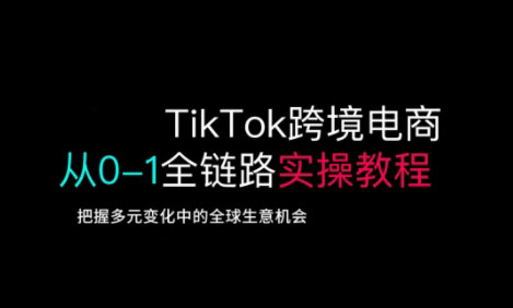 TikTok跨境电商从0-1全链路全方位实操教程，把握多元变化中的全球生意机会-慕云辰风博客