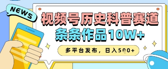 视频号历史科普赛道，条条作品10W+，多平台发布，助你变现收益翻倍-辰风资源站