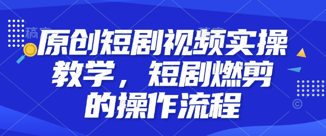 原创短剧视频实操教学，短剧燃剪的操作流程-慕云辰风博客