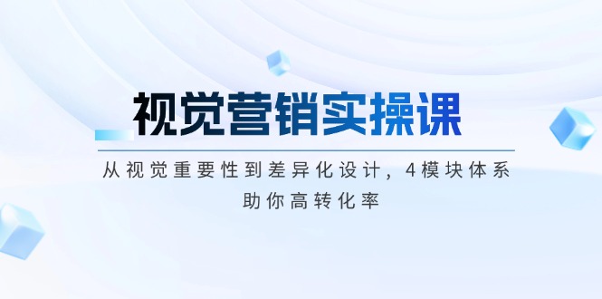 （14146期）视觉营销实操课, 从视觉重要性到差异化设计, 4模块体系, 助你高转化率-慕云辰风博客