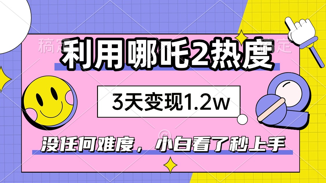 （14178期）如何利用哪吒2爆火，3天赚1.2W，没有任何难度，小白看了秒学会，抓紧时…-慕云辰风博客