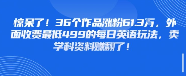 惊呆了，36个作品涨粉61.3W，外面收费最低499的每日英语玩法，卖学科资料挣翻了-辰风资源站