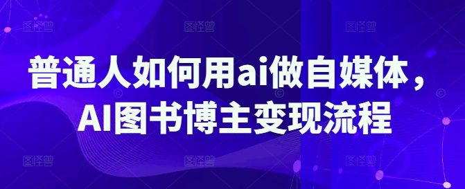 普通人如何用ai做自媒体，AI图书博主变现流程-慕云辰风博客