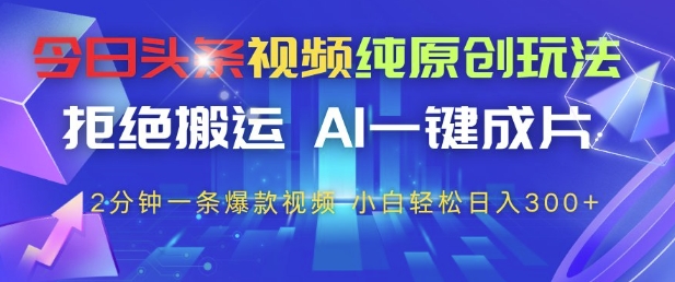 今日头条视频纯原创玩法，拒绝搬运，AI一键成片， 2分钟一条爆款视频，小白也能轻松日入3张+【揭秘】-辰风资源站