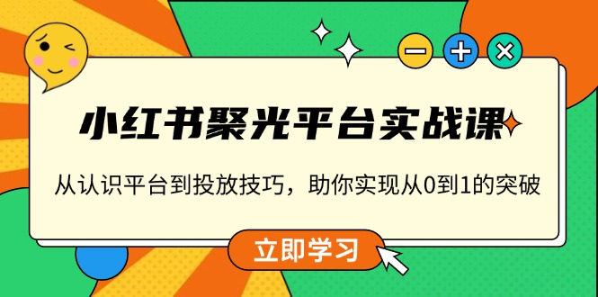 （13775期）小红书 聚光平台实战课，从认识平台到投放技巧，助你实现从0到1的突破-慕云辰风博客