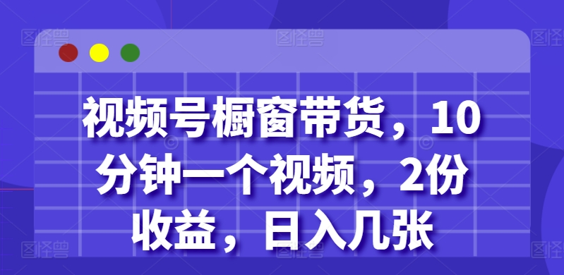 视频号橱窗带货，10分钟一个视频，2份收益，日入几张-慕云辰风博客