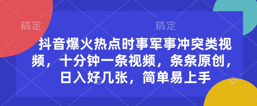 抖音爆火热点时事军事冲突类视频，十分钟一条视频，条条原创，日入好几张，简单易上手-慕云辰风博客