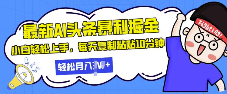 最新头条暴利掘金，AI辅助，轻松矩阵，每天复制粘贴10分钟，小白轻松月入过W-慕云辰风博客