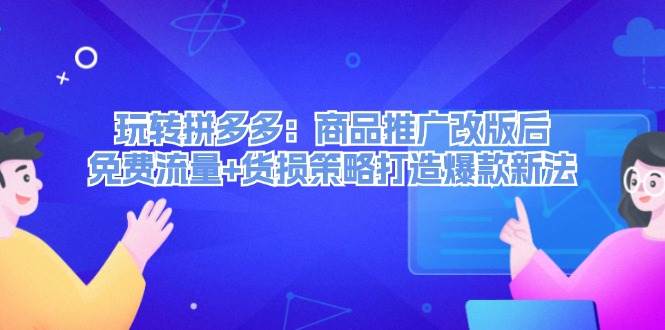 玩转拼多多：商品推广改版后，免费流量+货损策略打造爆款新法（无水印）-辰风资源站