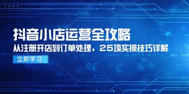 （14939期）抖音小店运营全攻略，从注册开店到订单处理，25项实操技巧详解-辰风资源站