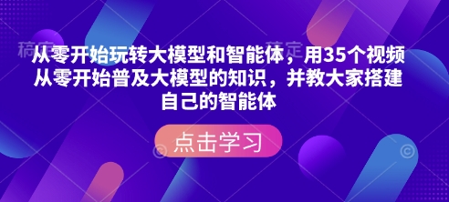 从零开始玩转大模型和智能体，​用35个视频从零开始普及大模型的知识，并教大家搭建自己的智能体-慕云辰风博客