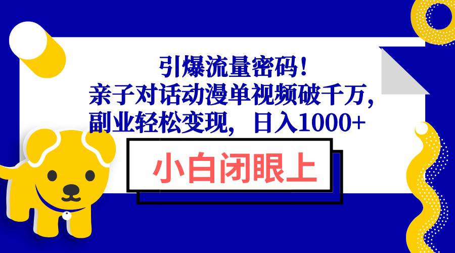 （13956期）引爆流量密码！亲子对话动漫单视频破千万，副业轻松变现，日入1000+-慕云辰风博客