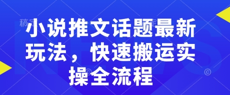 小说推文话题最新玩法，快速搬运实操全流程-慕云辰风博客