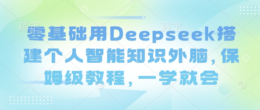 零基础用Deepseek搭建个人智能知识外脑，保姆级教程，一学就会-慕云辰风博客