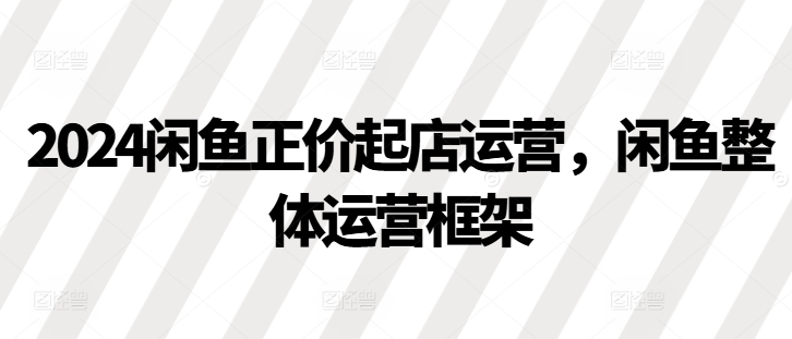 2024闲鱼正价起店运营，闲鱼整体运营框架-慕云辰风博客