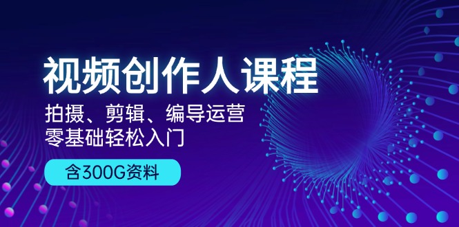 （13203期）视频创作人课程！拍摄、剪辑、编导运营，零基础轻松入门，含300G资料-慕云辰风博客