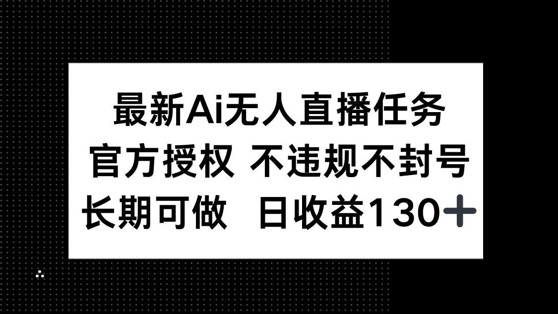 （14570期）最新AI无人直播任务，官方授权 不违规不封号，长期可做，日收益130+-辰风资源站