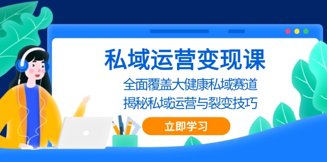 （13440期）私域 运营变现课，全面覆盖大健康私域赛道，揭秘私域 运营与裂变技巧-慕云辰风博客