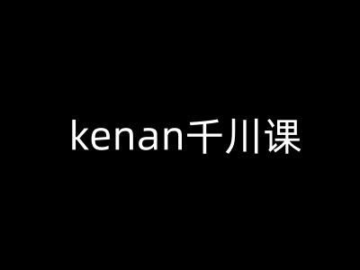 kenan千川课-kenan抖音电商巨量千川教程-慕云辰风博客