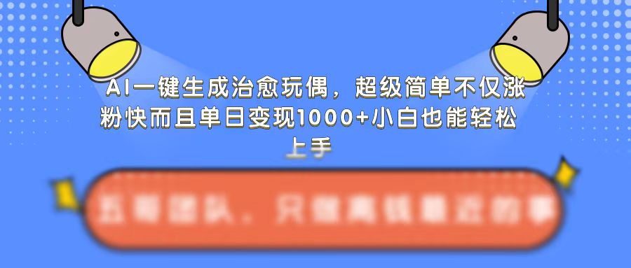 AI一键生成治愈玩偶，超级简单，不仅涨粉快而且单日变现1k-慕云辰风博客